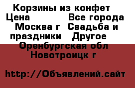 Корзины из конфет › Цена ­ 1 600 - Все города, Москва г. Свадьба и праздники » Другое   . Оренбургская обл.,Новотроицк г.